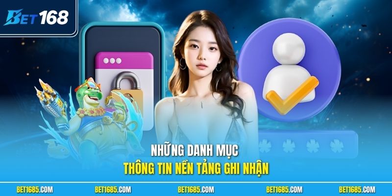 Chính Sách Bảo Mật BET168 - Quản Lý Dữ Liệu Cá Nhân 1 Những danh mục thông tin nền tảng ghi nhận